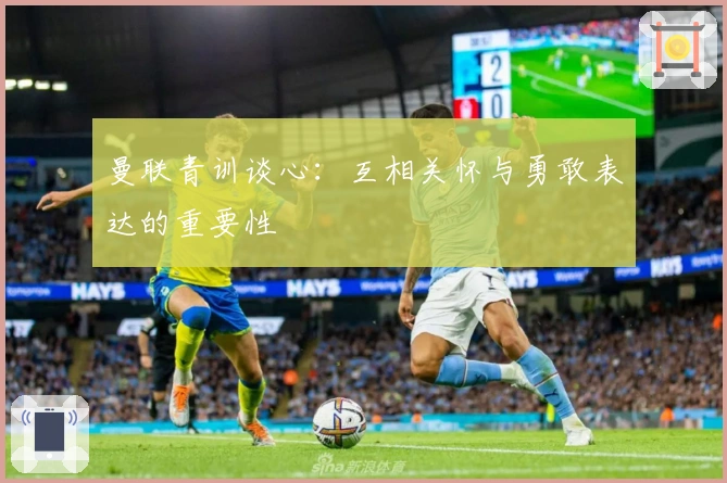 曼联青训谈心：互相关怀与勇敢表达的重要性