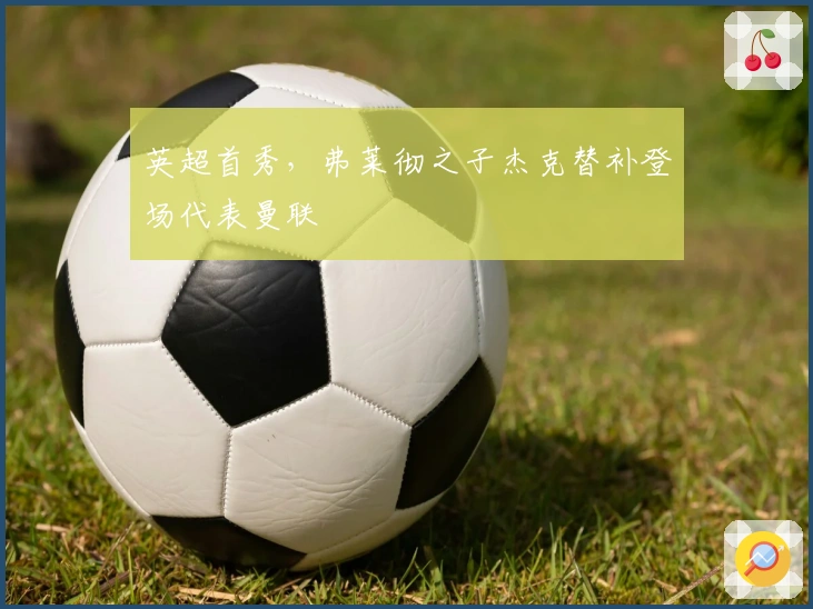 英超首秀，弗莱彻之子杰克替补登场代表曼联