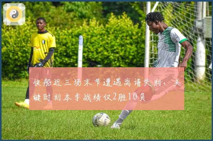 快船近三场末节遭遇离谱失利，关键时刻本季战绩仅2胜10负