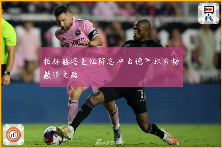 柏林赫塔重组阵容冲击德甲积分榜巅峰之路