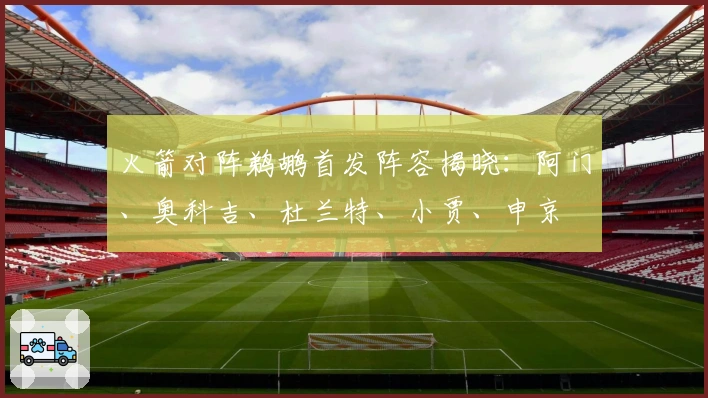 火箭对阵鹈鹕首发阵容揭晓：阿门、奥科吉、杜兰特、小贾、申京