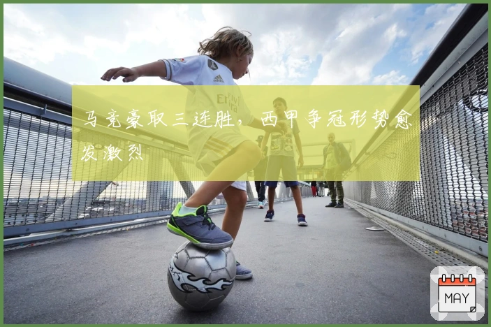 马竞豪取三连胜，西甲争冠形势愈发激烈